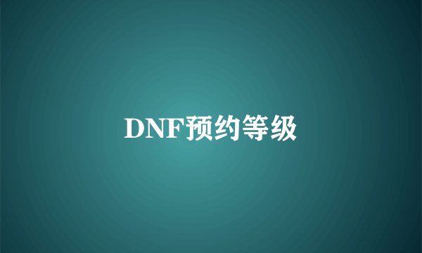 DNF预约等级
