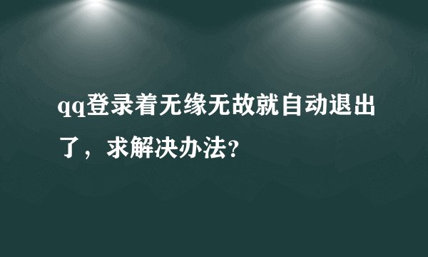 qq登录着无缘无故就自动退出了，求解决办法？