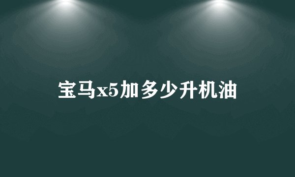 宝马x5加多少升机油