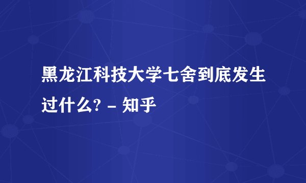 黑龙江科技大学七舍到底发生过什么? - 知乎