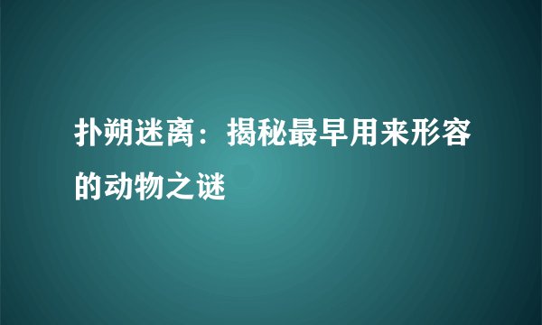 扑朔迷离：揭秘最早用来形容的动物之谜