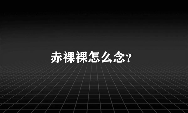 赤裸裸怎么念？