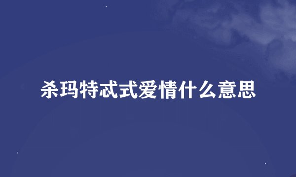杀玛特忒式爱情什么意思