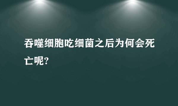 吞噬细胞吃细菌之后为何会死亡呢?