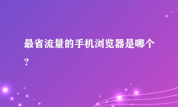 最省流量的手机浏览器是哪个？