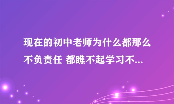 现在的初中老师为什么都那么不负责任 都瞧不起学习不好的学生