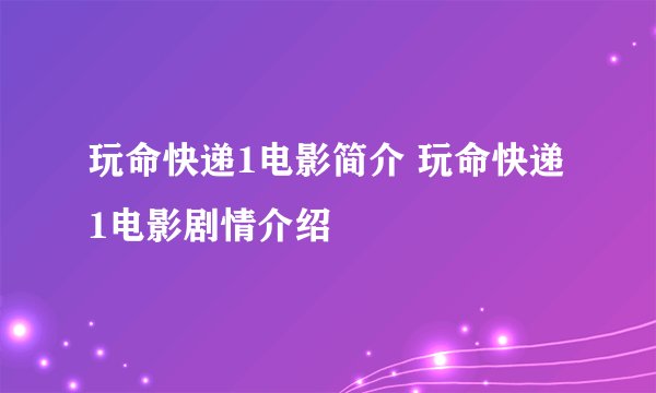 玩命快递1电影简介 玩命快递1电影剧情介绍