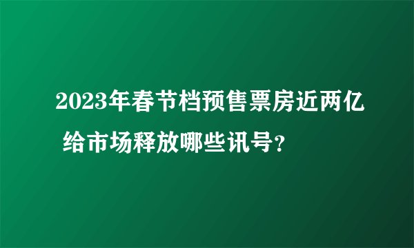 2023年春节档预售票房近两亿 给市场释放哪些讯号？