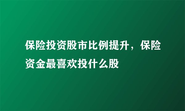 保险投资股市比例提升，保险资金最喜欢投什么股