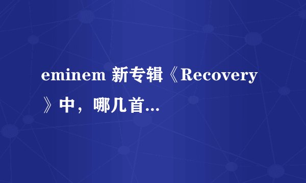 eminem 新专辑《Recovery》中，哪几首好听？ 选前五首吧~