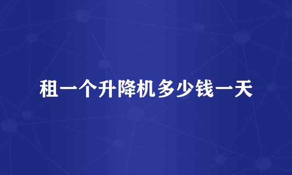 租一个升降机多少钱一天
