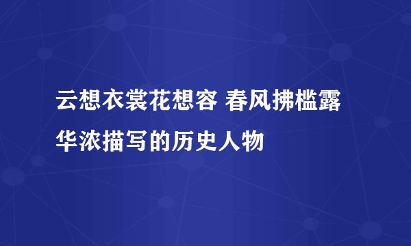 云想衣裳花想容 春风拂槛露华浓描写的历史人物