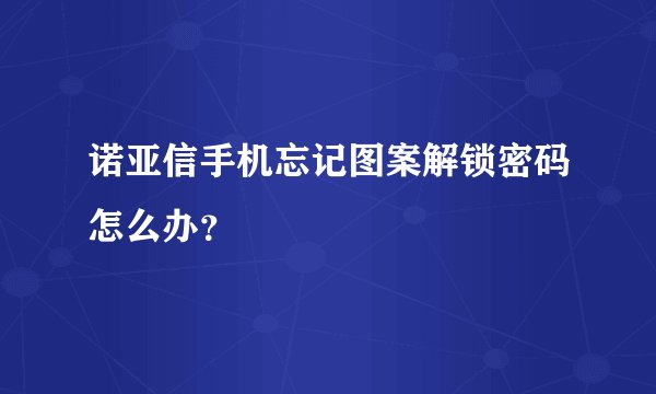 诺亚信手机忘记图案解锁密码怎么办？