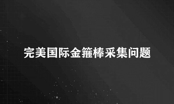完美国际金箍棒采集问题