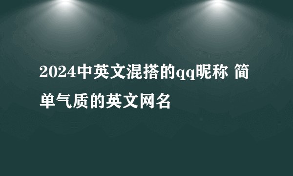 2024中英文混搭的qq昵称 简单气质的英文网名