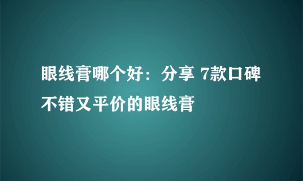 眼线膏哪个好：分享 7款口碑不错又平价的眼线膏
