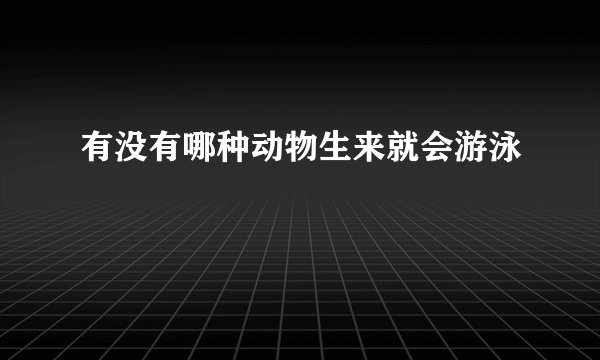 有没有哪种动物生来就会游泳