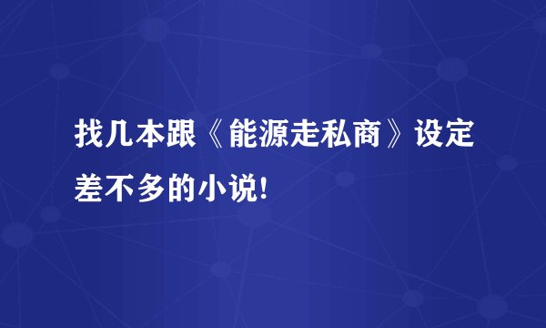 找几本跟《能源走私商》设定差不多的小说!