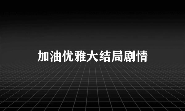 加油优雅大结局剧情