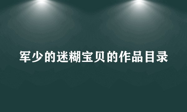 军少的迷糊宝贝的作品目录