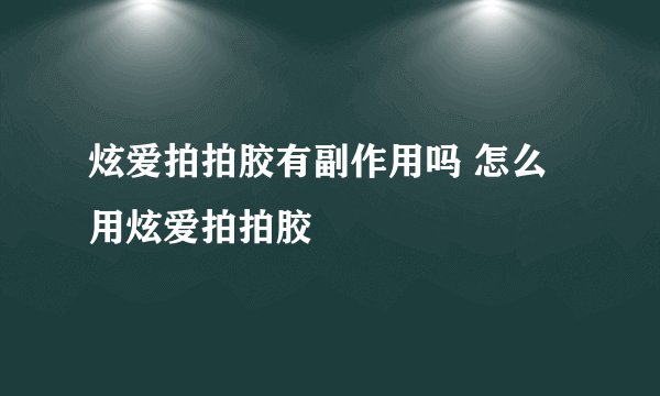 炫爱拍拍胶有副作用吗 怎么用炫爱拍拍胶