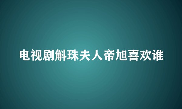 电视剧斛珠夫人帝旭喜欢谁