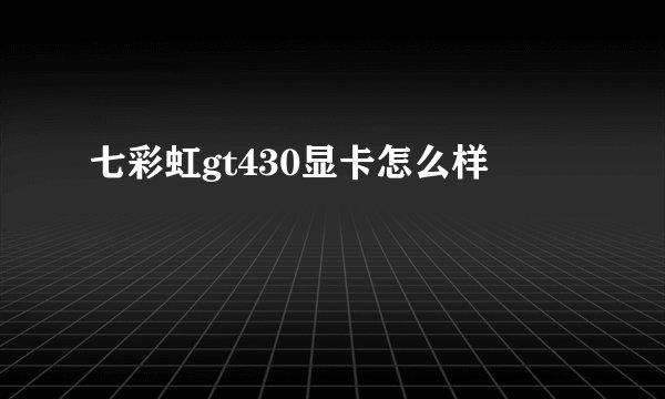 七彩虹gt430显卡怎么样