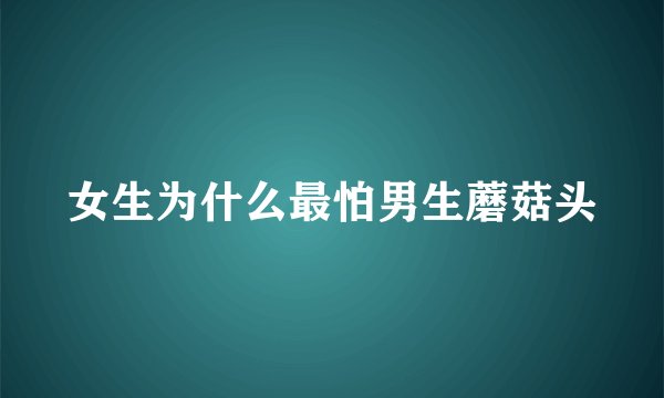 女生为什么最怕男生蘑菇头