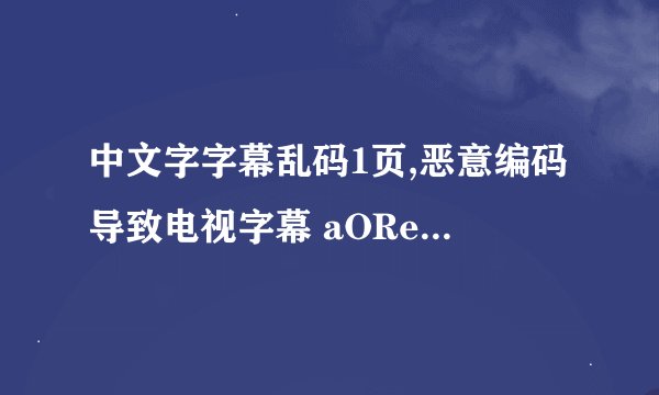 中文字字幕乱码1页,恶意编码导致电视字幕 aORe 4$9DgB! 打乱一个页面