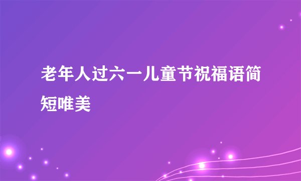 老年人过六一儿童节祝福语简短唯美