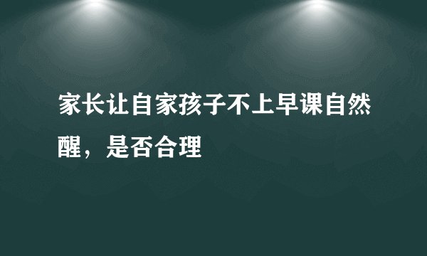 家长让自家孩子不上早课自然醒，是否合理
