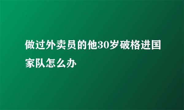 做过外卖员的他30岁破格进国家队怎么办