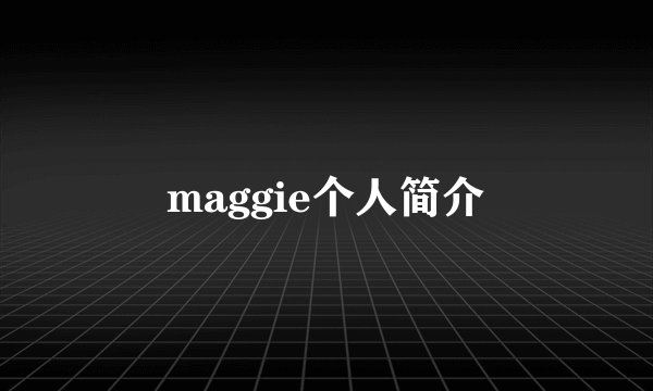 maggie个人简介