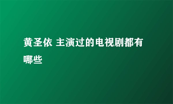 黄圣依 主演过的电视剧都有哪些