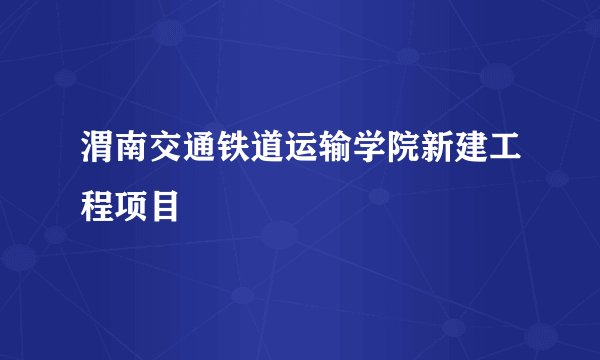 渭南交通铁道运输学院新建工程项目