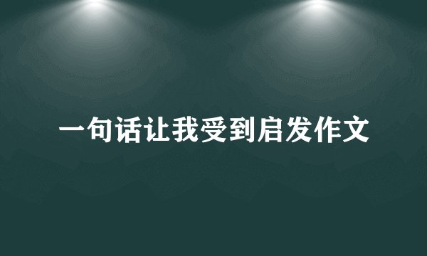 一句话让我受到启发作文