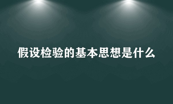 假设检验的基本思想是什么