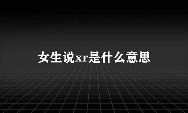 女生说xr是什么意思