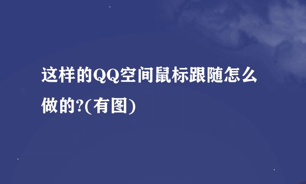 这样的QQ空间鼠标跟随怎么做的?(有图)