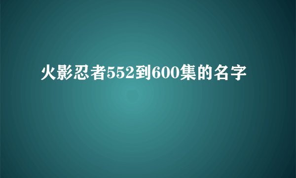 火影忍者552到600集的名字