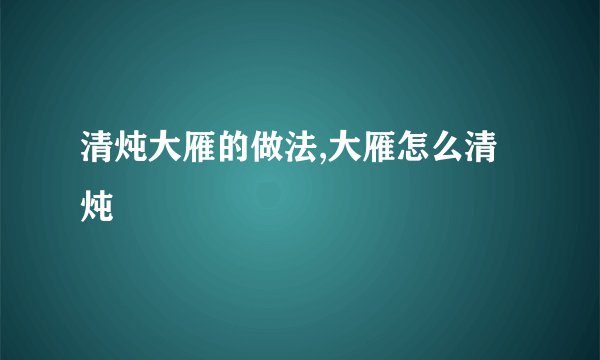 清炖大雁的做法,大雁怎么清炖