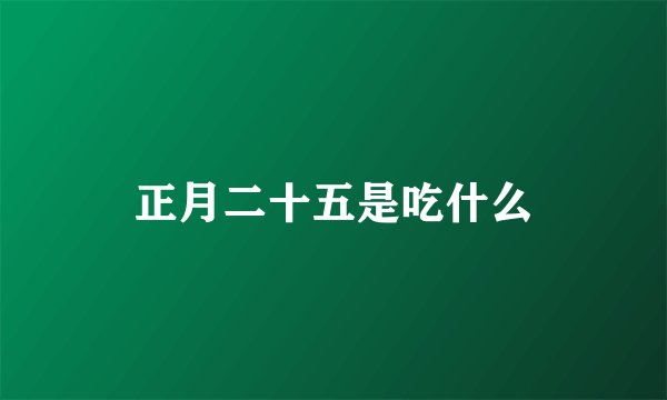 正月二十五是吃什么