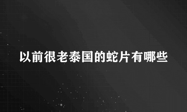 以前很老泰国的蛇片有哪些
