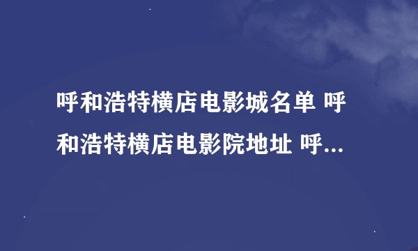 呼和浩特横店电影城名单 呼和浩特横店电影院地址 呼和浩特横店影院有哪些