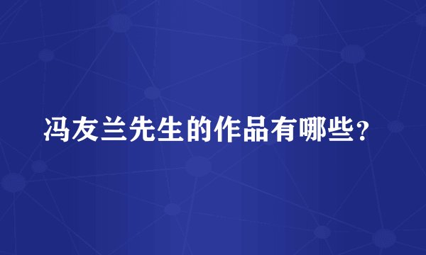 冯友兰先生的作品有哪些？