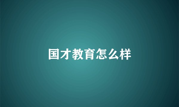 国才教育怎么样