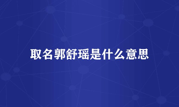 取名郭舒瑶是什么意思