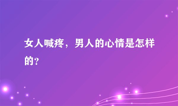 女人喊疼，男人的心情是怎样的？