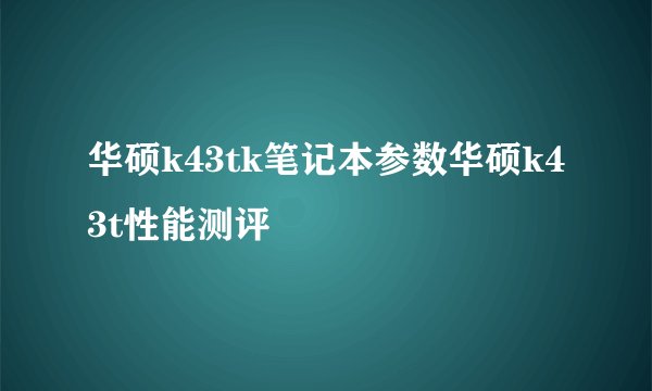 华硕k43tk笔记本参数华硕k43t性能测评
