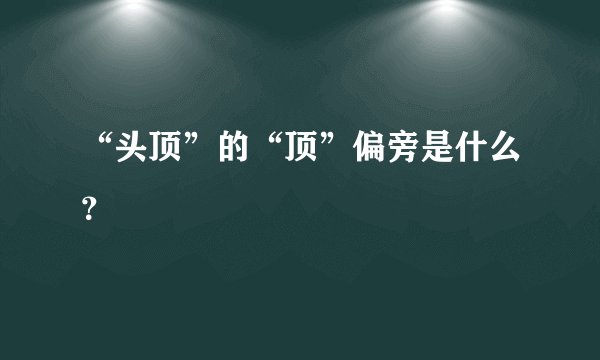 “头顶”的“顶”偏旁是什么？